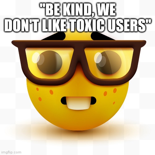 Nerd emoji | "BE KIND, WE DON'T LIKE TOXIC USERS" | image tagged in nerd emoji | made w/ Imgflip meme maker