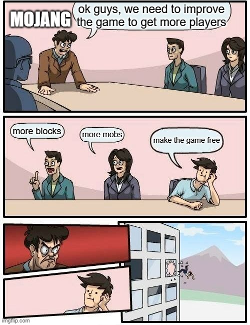 Boardroom Meeting Suggestion Meme | ok guys, we need to improve the game to get more players; MOJANG; more blocks; more mobs; make the game free | image tagged in memes,boardroom meeting suggestion | made w/ Imgflip meme maker