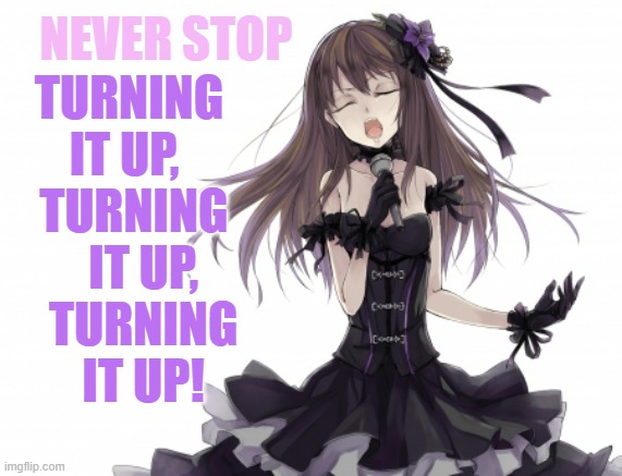 NEVER STOP TURNING IT UP,   TURNING    IT UP,    TURNING    IT UP! | made w/ Imgflip meme maker