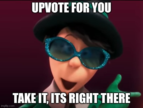 UPVOTE FOR YOU TAKE IT, ITS RIGHT THERE | made w/ Imgflip meme maker