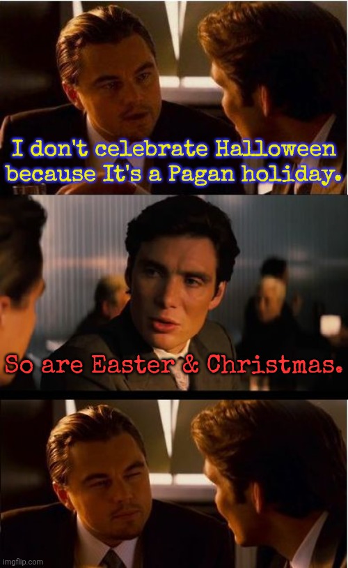 Neither reindeer nor egg laying rabbit is found in the Bible. | I don't celebrate Halloween because It's a Pagan holiday. So are Easter & Christmas. | image tagged in memes,inception,the truth hurts,christians,hypocrisy,cognitive dissonance | made w/ Imgflip meme maker