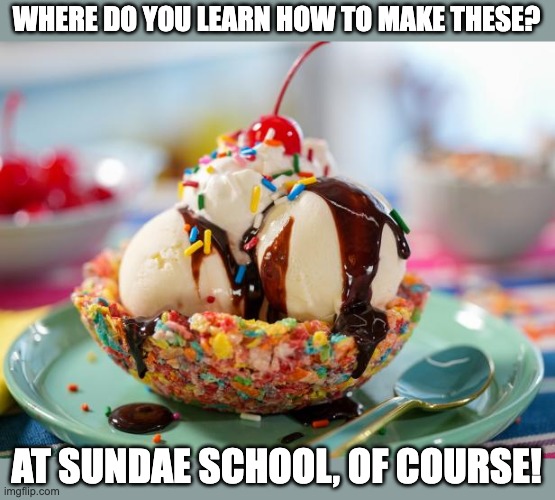 Sundae | WHERE DO YOU LEARN HOW TO MAKE THESE? AT SUNDAE SCHOOL, OF COURSE! | image tagged in bad pun | made w/ Imgflip meme maker