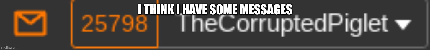 I THINK I HAVE SOME MESSAGES | made w/ Imgflip meme maker