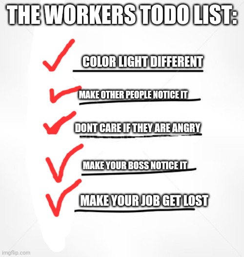 Failed Big Agenda | THE WORKERS TODO LIST: COLOR LIGHT DIFFERENT MAKE OTHER PEOPLE NOTICE IT DONT CARE IF THEY ARE ANGRY MAKE YOUR JOB GET LOST MAKE YOUR BOSS N | image tagged in failed big agenda | made w/ Imgflip meme maker