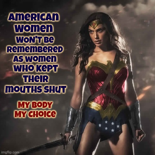 Your Body. Your Choice.  My Body.  My Choice. | American Women; who kept their mouths shut; WON'T be remembered as women; My Body
My Choice | image tagged in badass wonder woman,pro choice,women's rights,memes,scumbag republicans,strong women | made w/ Imgflip meme maker