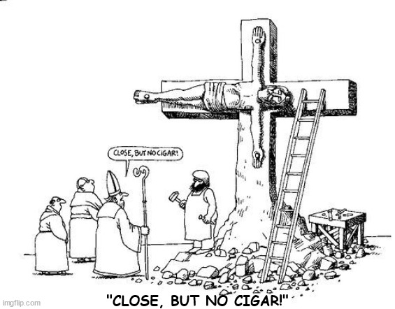 CLOSE, BUT NO CIGAR | "CLOSE, BUT NO CIGAR!" | image tagged in pope,jesus,crucifiction,cigar,memes,kliban | made w/ Imgflip meme maker