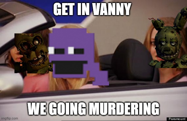 Get In Loser | GET IN VANNY; WE GOING MURDERING | image tagged in get in loser | made w/ Imgflip meme maker