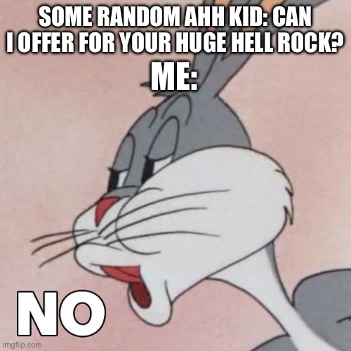 … | SOME RANDOM AHH KID: CAN I OFFER FOR YOUR HUGE HELL ROCK? ME: | image tagged in buggs bunny no | made w/ Imgflip meme maker