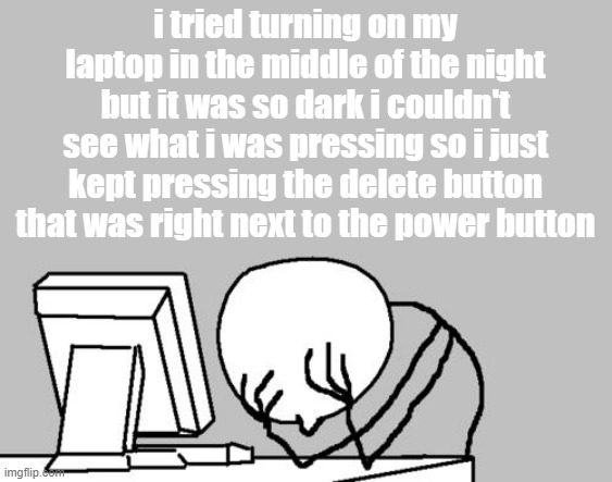 i didn't know why it wasnt turning on | i tried turning on my laptop in the middle of the night but it was so dark i couldn't see what i was pressing so i just kept pressing the delete button that was right next to the power button | image tagged in memes,computer guy facepalm,funny,fun,laptop,bruh moment | made w/ Imgflip meme maker