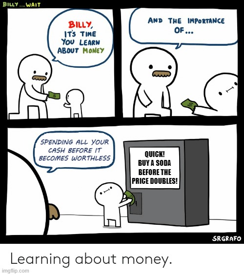 Inflation | SPENDING ALL YOUR
CASH BEFORE IT
BECOMES WORTHLESS; QUICK!
BUY A SODA BEFORE THE PRICE DOUBLES! | image tagged in billy learning about money,memes,inflation,cash,prices | made w/ Imgflip meme maker