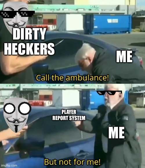 Report System isn’t really bad | DIRTY HECKERS; ME; PLAYER REPORT SYSTEM; ME | image tagged in call an ambulance but not for me | made w/ Imgflip meme maker