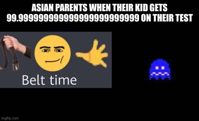 Pacman and ghost | ASIAN PARENTS WHEN THEIR KID GETS 99.999999999999999999999999 ON THEIR TEST | image tagged in pacman and ghost | made w/ Imgflip meme maker