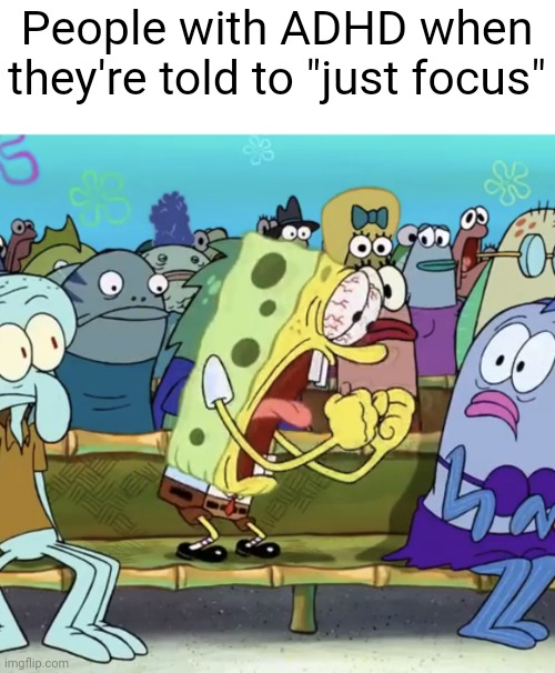 A même for people with ADHD | People with ADHD when they're told to "just focus" | image tagged in spongebob yelling,adhd | made w/ Imgflip meme maker