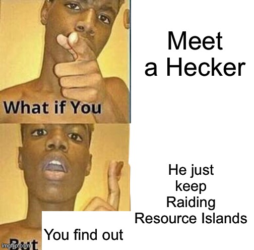 Rare type if Heckers | Meet a Hecker; He just keep Raiding Resource Islands; You find out | made w/ Imgflip meme maker