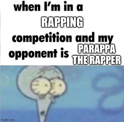 whe i'm in a competition and my opponent is | RAPPING; PARAPPA THE RAPPER | image tagged in whe i'm in a competition and my opponent is | made w/ Imgflip meme maker