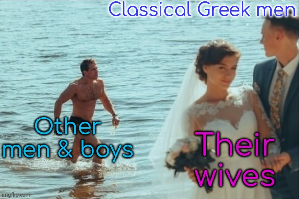 A culture that said men were preferable to women. | Classical Greek men; Other men & boys; Their wives | image tagged in gay distracted boyfriend,why are you gay | made w/ Imgflip meme maker