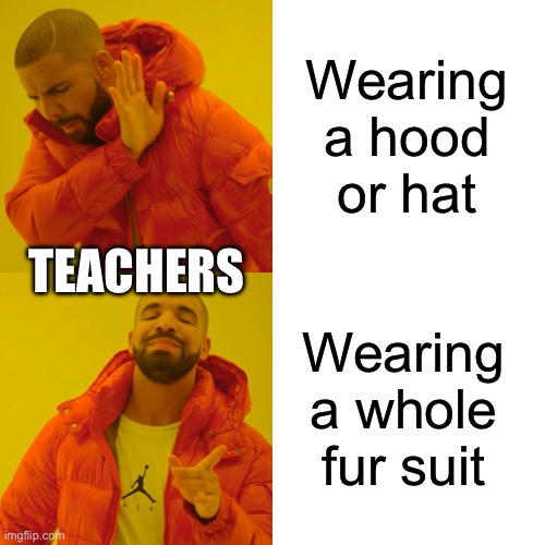 Drake Hotline Bling Meme | Wearing a hood or hat; TEACHERS; Wearing a whole fur suit | image tagged in memes,drake hotline bling,teachers,school | made w/ Imgflip meme maker