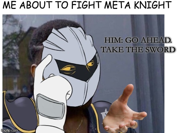 Take the sword. | ME ABOUT TO FIGHT META KNIGHT; HIM: GO AHEAD. TAKE THE SWORD | image tagged in meta knight,funny | made w/ Imgflip meme maker