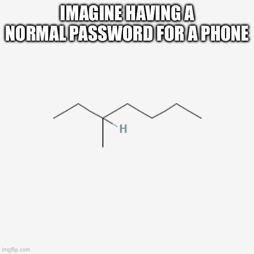 3-Methylheptane | IMAGINE HAVING A NORMAL PASSWORD FOR A PHONE | made w/ Imgflip meme maker