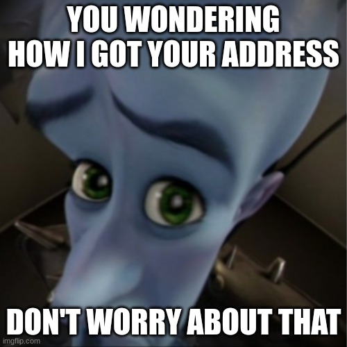 Megamind peeking | YOU WONDERING HOW I GOT YOUR ADDRESS; DON'T WORRY ABOUT THAT | image tagged in megamind peeking | made w/ Imgflip meme maker