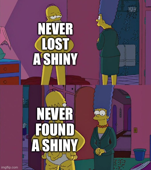 Homer Simpson's Back Fat | NEVER LOST A SHINY; NEVER FOUND A SHINY | image tagged in homer simpson's back fat | made w/ Imgflip meme maker