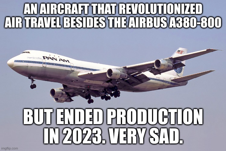 A revolutionary aircraft | AN AIRCRAFT THAT REVOLUTIONIZED AIR TRAVEL BESIDES THE AIRBUS A380-800; BUT ENDED PRODUCTION IN 2023. VERY SAD. | image tagged in 747 | made w/ Imgflip meme maker