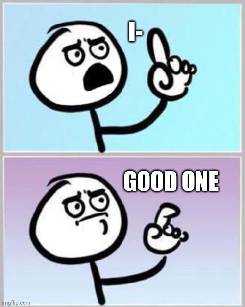 Wait what? | I- GOOD ONE | image tagged in wait what | made w/ Imgflip meme maker