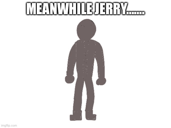 Meanwhile…. | MEANWHILE JERRY……. | made w/ Imgflip meme maker