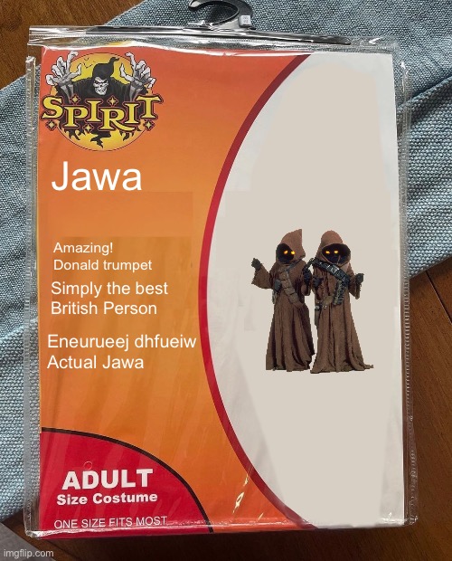 Jawa Halloween | Jawa; Amazing!
Donald trumpet; Simply the best
British Person; Eneurueej dhfueiw
Actual Jawa | image tagged in spirit halloween | made w/ Imgflip meme maker