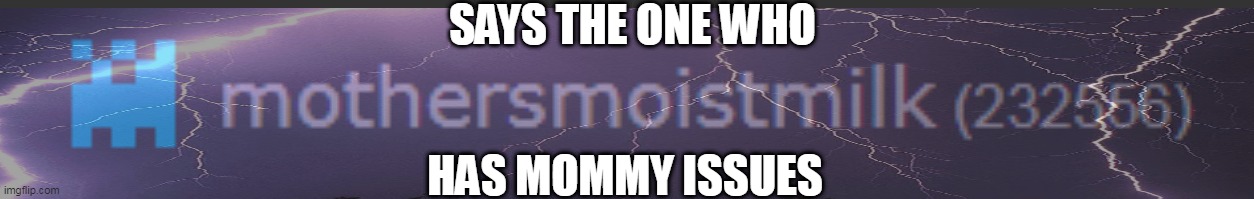 SAYS THE ONE WHO; HAS MOMMY ISSUES | made w/ Imgflip meme maker