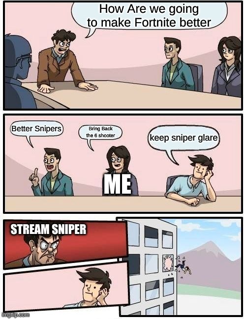 Fortnite | How Are we going to make Fortnite better; Better Snipers; Bring Back the 6 shooter; keep sniper glare; ME; STREAM SNIPER | image tagged in memes,boardroom meeting suggestion,fortnite | made w/ Imgflip meme maker