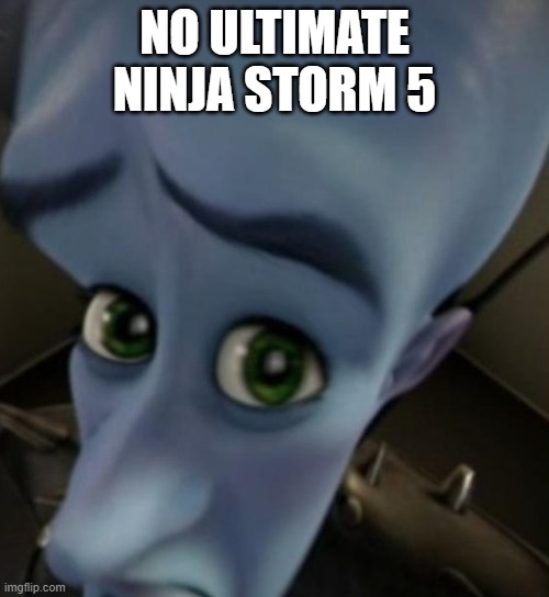 ultimate ninja storm 5 be like | NO ULTIMATE NINJA STORM 5 | image tagged in megamind no bitches | made w/ Imgflip meme maker