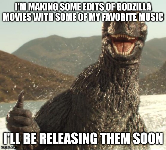 Godzilla approved | I'M MAKING SOME EDITS OF GODZILLA MOVIES WITH SOME OF MY FAVORITE MUSIC; I'LL BE RELEASING THEM SOON | image tagged in godzilla approved | made w/ Imgflip meme maker