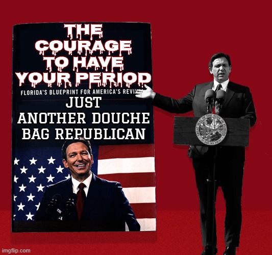 THE COURAGE TO HAVE YOUR PERIOD | THE COURAGE TO HAVE YOUR PERIOD; JUST ANOTHER DOUCHE BAG REPUBLICAN | image tagged in desantis,florida,period,douche bag,republican,menstrual cycle | made w/ Imgflip meme maker