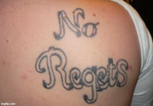 No Regrets | image tagged in tattoos,memes,funny | made w/ Imgflip meme maker