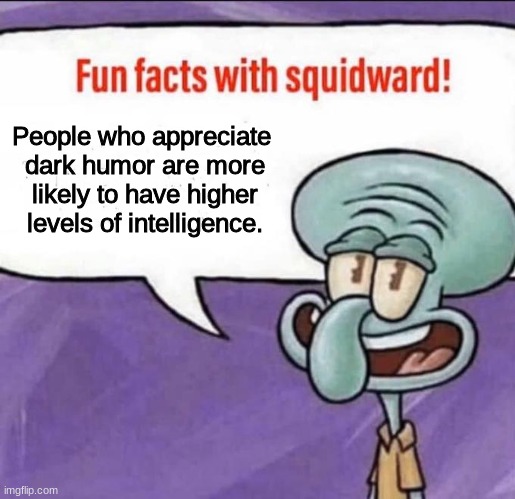 therefore im very intelligent | People who appreciate 
dark humor are more
likely to have higher levels of intelligence. | image tagged in fun facts with squidward,dark humor,squidward | made w/ Imgflip meme maker