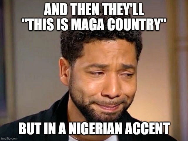 Jussie Smollet Crying | AND THEN THEY'LL "THIS IS MAGA COUNTRY" BUT IN A NIGERIAN ACCENT | image tagged in jussie smollet crying | made w/ Imgflip meme maker