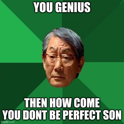 High Expectations Asian Father Meme | YOU GENIUS; THEN HOW COME YOU DONT BE PERFECT SON | image tagged in memes,high expectations asian father | made w/ Imgflip meme maker