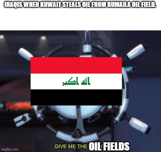The oil fields that cause the gulf war | IRAQIS WHEN KUWAIT STEALS OIL FROM RUMAILA OIL FIELD. OIL FIELDS | image tagged in give me the plant,iraq | made w/ Imgflip meme maker
