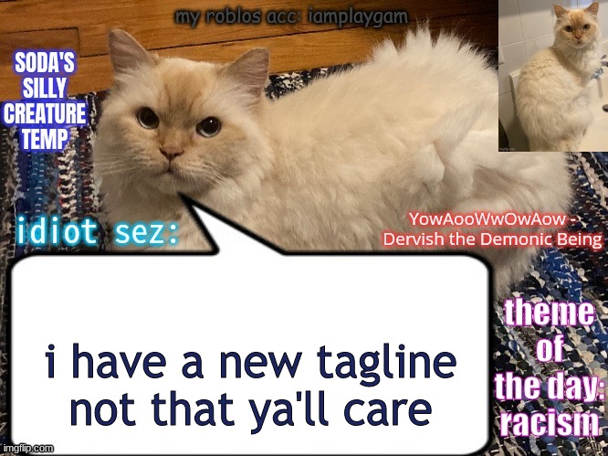 soda's silly creature temp | i have a new tagline not that ya'll care | image tagged in soda's silly creature temp | made w/ Imgflip meme maker