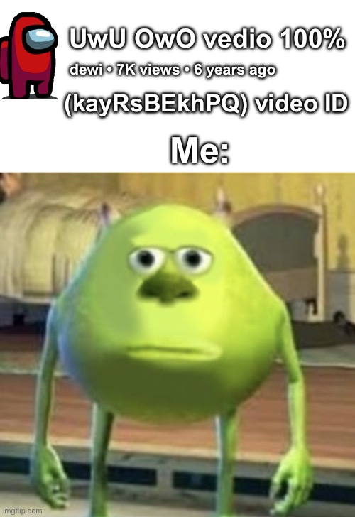 Video With Wrong Info | UwU OwO vedio 100%; dewi • 7K views • 6 years ago; (kayRsBEkhPQ) video ID; Me: | image tagged in mike wazowski face swap,memes,comment,meme,funny,youtube | made w/ Imgflip meme maker