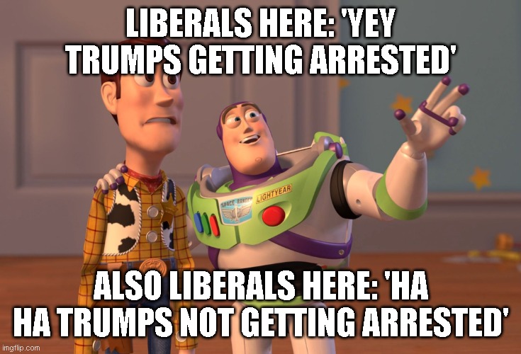 What spins things faster...your dryer or imgflip liberals? | LIBERALS HERE: 'YEY TRUMPS GETTING ARRESTED'; ALSO LIBERALS HERE: 'HA HA TRUMPS NOT GETTING ARRESTED' | image tagged in memes,x x everywhere | made w/ Imgflip meme maker