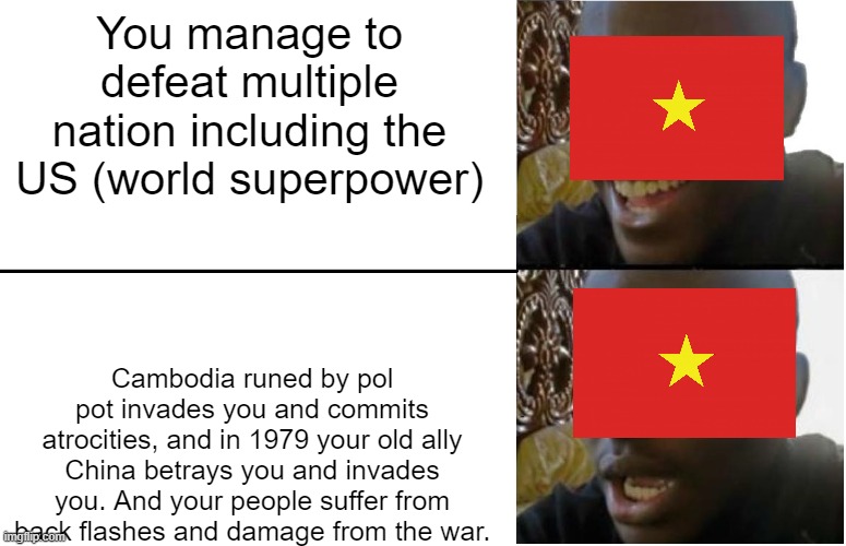 The affects after the Vietnam war | You manage to defeat multiple nation including the US (world superpower); Cambodia runed by pol pot invades you and commits atrocities, and in 1979 your old ally China betrays you and invades you. And your people suffer from back flashes and damage from the war. | image tagged in disappointed black guy,vietnam,china | made w/ Imgflip meme maker