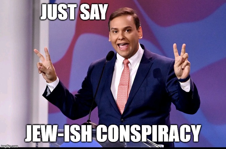 George Santos | JUST SAY JEW-ISH CONSPIRACY | image tagged in george santos | made w/ Imgflip meme maker