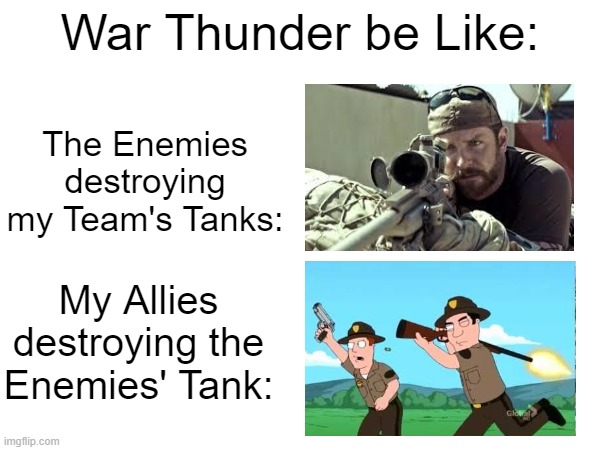 So accurate if you play War Thunder like me. | War Thunder be Like:; The Enemies destroying my Team's Tanks:; My Allies destroying the Enemies' Tank: | image tagged in war thunder,memes,funny,relatable memes,gaming | made w/ Imgflip meme maker