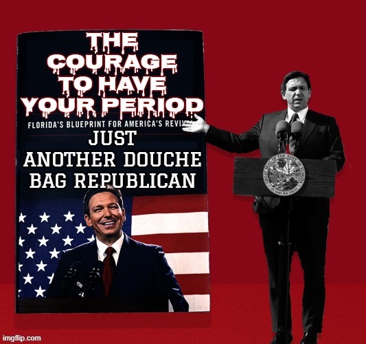 THE COURAGE TO HAVE YOUR PERIOD | image tagged in desantis,republican,florida,douche bag,menstrual cycle,period | made w/ Imgflip meme maker