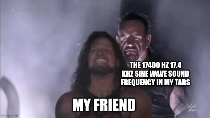 Surprise Motherfucker | THE 17400 HZ 17.4 KHZ SINE WAVE SOUND FREQUENCY IN MY TABS; MY FRIEND | image tagged in undertake behing aj styles | made w/ Imgflip meme maker