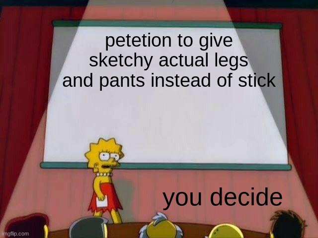 Lisa Simpson's Presentation | petetion to give sketchy actual legs and pants instead of stick; you decide | image tagged in lisa simpson's presentation | made w/ Imgflip meme maker