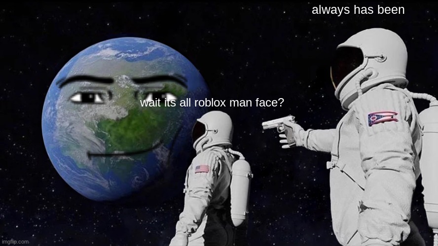 . | always has been; wait its all roblox man face? | image tagged in memes,always has been,roblox meme | made w/ Imgflip meme maker