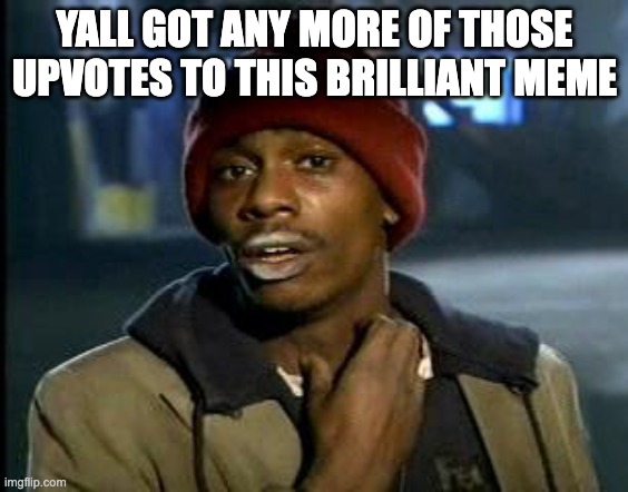 Yall Got Any More Of | YALL GOT ANY MORE OF THOSE UPVOTES TO THIS BRILLIANT MEME | image tagged in yall got any more of | made w/ Imgflip meme maker